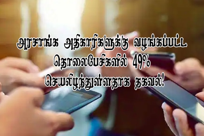 அரசாங்க அதிகாரிகளுக்கு வழங்கப்பட்ட தொலைபேசிகளில் 49% செயலிழந்துள்ளதாக தகவல்!