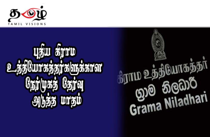 புதிய கிராம உத்தியோகத்தர்களுக்கான நேர்முகத் தேர்வு அடுத்த மாதம்