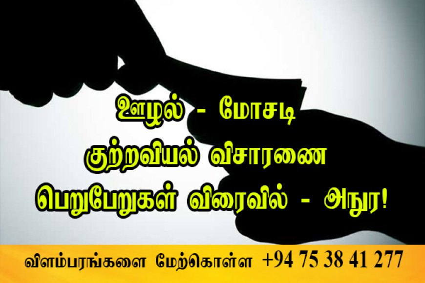 ஊழல் -  மோசடி குற்றவியல் விசாரணை பெறுபேறுகள் விரைவில் - அநுர!